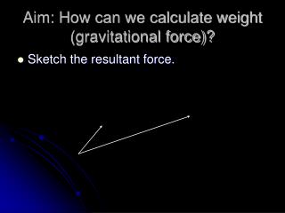 Aim: How can we calculate weight (gravitational force)?