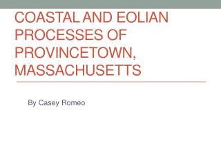 Coastal and eolian processes of provincetown , Massachusetts