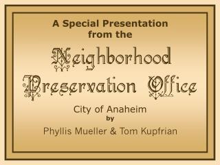 A Special Presentation from the Neighborhood Preservation Office City of Anaheim by