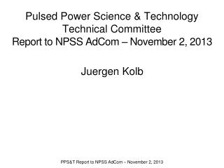 Pulsed Power Science & Technology Technical Committee Report to NPSS AdCom – November 2, 2013