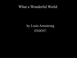 by Louis Armstrong ENJOY!