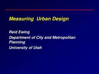 Measuring Urban Design Reid Ewing Department of City and Metropolitan Planning University of Utah