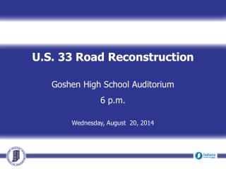 U.S. 33 Road Reconstruction Goshen High School Auditorium 6 p.m. Wednesday, August 20, 2014