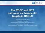 The VEGF and MET pathways as therapeutic targets in NSCLC John Heymach, MD, PhD Associate Professor Thoracic