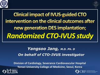 Yangsoo Jang, M.D. Ph. D On behalf of CTO-IVUS investigator