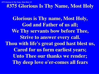 #375 Glorious Is Thy Name, Most Holy Glorious is Thy name, Most Holy, God and Father of us all;