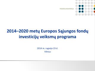 2014–2020 met ų Europos Sąjungos fondų investicijų veiksmų programa 2014 m. rugsėjo 23 d. Vilnius