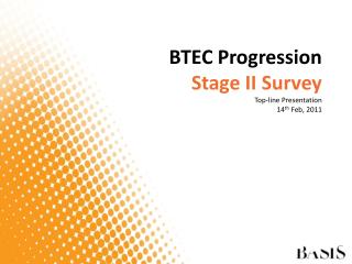 BTEC Progression Stage II Survey Top-line Presentation 14 th Feb, 2011