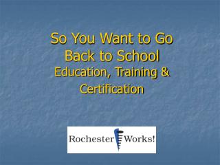 So You Want to Go Back to School Education, Training &amp; Certification