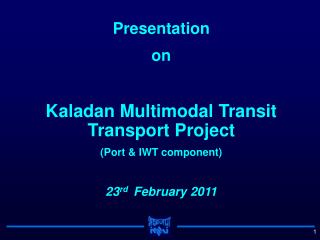 Presentation on Kaladan Multimodal Transit Transport Project (Port &amp; IWT component)