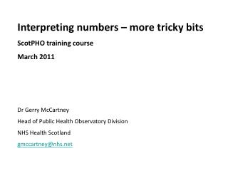 Interpreting numbers – more tricky bits ScotPHO training course March 2011 Dr Gerry McCartney