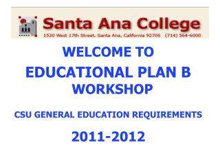 WELCOME TO EDUCATIONAL PLAN B WORKSHOP CSU GENERAL EDUCATION REQUIREMENTS 2011-2012