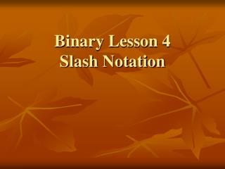 Binary Lesson 4 Slash Notation