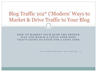 Blog Traffic 102* (‘Modern’ Ways to Market & Drive Traffic to Your Blog