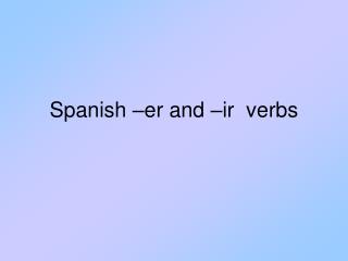 Spanish –er and –ir verbs