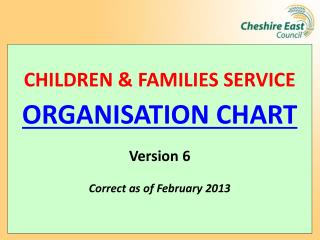 CHILDREN &amp; FAMILIES SERVICE ORGANISATION CHART Version 6 Correct as of February 2013
