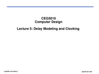 CEG5010 Computer Design Lecture 5: Delay Modeling and Clocking