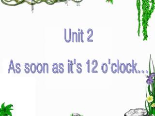 Unit 2 As soon as it's 12 o'clock...