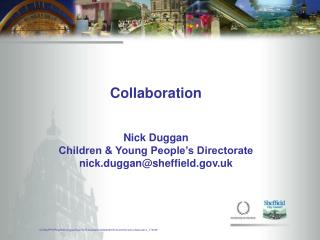 Collaboration Nick Duggan Children &amp; Young People’s Directorate nick.duggan@sheffield.uk