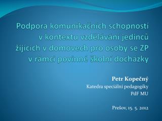 Petr Kopečný Katedra speciální pedagogiky PdF MU Prešov, 15. 5. 2012