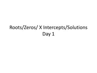 Roots/Zeros / X Intercepts /Solutions Day 1