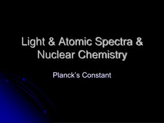 Light &amp; Atomic Spectra &amp; Nuclear Chemistry