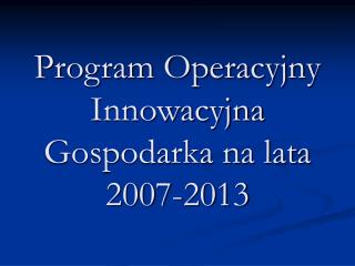Program Operacyjny Innowacyjna Gospodarka na lata 2007-2013