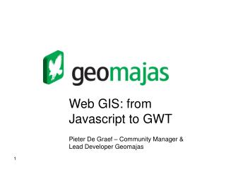 Web GIS: from Javascript to GWT Pieter De Graef – Community Manager &amp; Lead Developer Geomajas