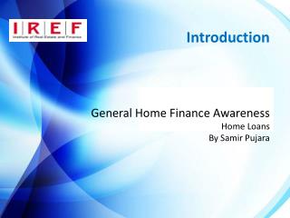 Introduction	 General Home Finance Awareness Home Loans By Samir Pujara
