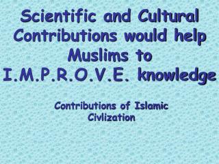 Scientific and Cultural Contributions would help Muslims to I.M.P.R.O.V.E. knowledge