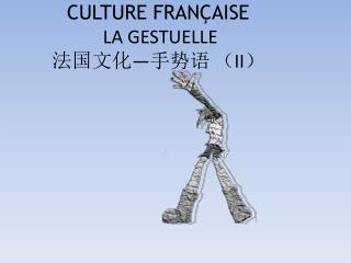 CULTURE FRANÇAISE LA GESTUELLE 法国文化 — 手势语 （ II ）