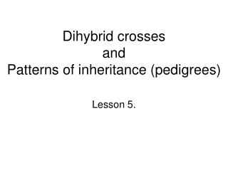 Dihybrid crosses and Patterns of inheritance (pedigrees)