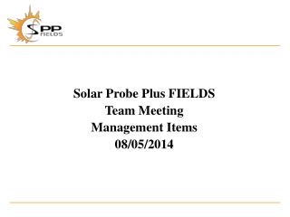 Solar Probe Plus FIELDS Team Meeting Management Items 08/05/2014