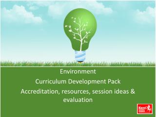 Environment Curriculum Development Pack Accreditation, resources, session ideas & evaluation
