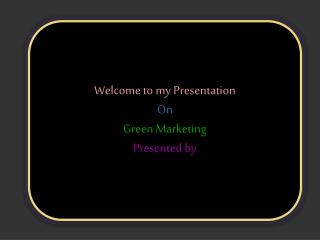 Welcome to my Presentation On Green Marketing Presented by