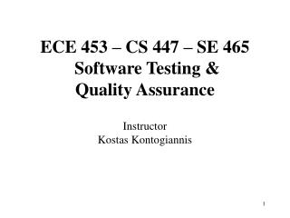 ECE 453 – CS 447 – SE 465 Software Testing &amp; Quality Assurance Instructor Kostas Kontogiannis