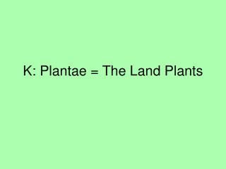 K: Plantae = The Land Plants