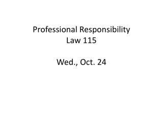 Professional Responsibility Law 115 Wed., Oct. 24