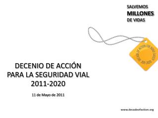 DECENIO DE ACCIÓN PARA LA SEGURIDAD VIAL 2011-2020 11 de Mayo de 2011
