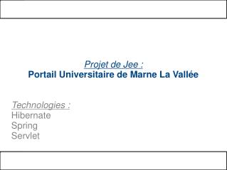 Projet de Jee : Portail Universitaire de Marne La Vallée Technologies : Hibernate Spring Servlet