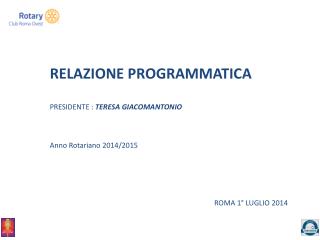 RELAZIONE PROGRAMMATICA PRESIDENTE : TERESA GIACOMANTONIO Anno Rotariano 2014/2015