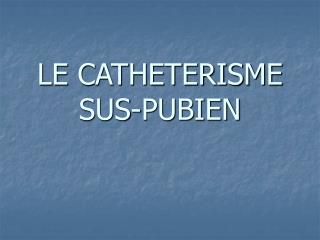 LE CATHETERISME SUS-PUBIEN