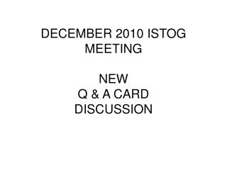 DECEMBER 2010 ISTOG MEETING NEW Q &amp; A CARD DISCUSSION