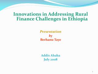 Innovations in Addressing Rural Finance Challenges in Ethiopia Presentation by Berhanu Taye Addis Ababa July 2008
