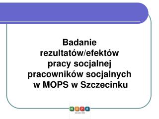 Badanie rezultatów/efektów pracy socjalnej pracowników socjalnych w MOPS w Szczecinku