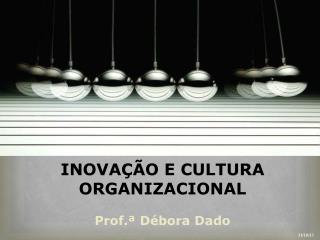 INOVAÇÃO E CULTURA ORGANIZACIONAL Prof.ª Débora Dado