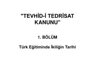 &quot;TEVHİD-İ TEDRİSAT KANUNU&quot; 1. BÖLÜM Türk Eğitiminde İkiliğin Tarihi