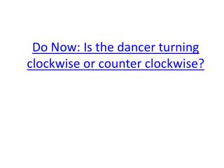 Do Now: Is the dancer turning clockwise or counter clockwise?
