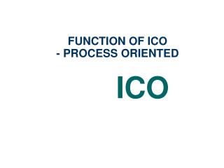 FUNCTION OF ICO - PROCESS ORIENTED