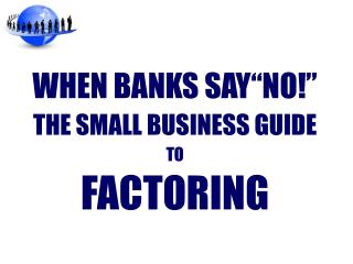WHEN BANKS SAY“NO!” THE SMALL BUSINESS GUIDE TO FACTORING